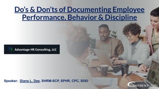 Do’s & Don’ts of Documenting Employee
Performance, Behavior & Discipline
Speaker: Diane L. Dee, SHRM-SCP, SPHR, CPC, SDEI
 