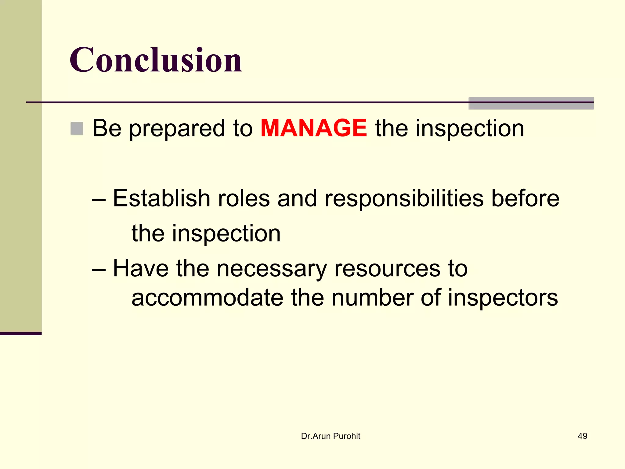 Conclusion
 Be prepared to MANAGE the inspection


 – Establish roles and responsibilities before
    the inspection
 – Have the necessary resources to
    accommodate the number of inspectors




                     Dr.Arun Purohit             49
 
