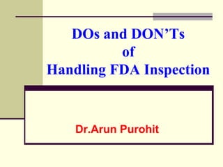 DOs and DON’Ts
          of
Handling FDA Inspection


    Dr.Arun Purohit
 