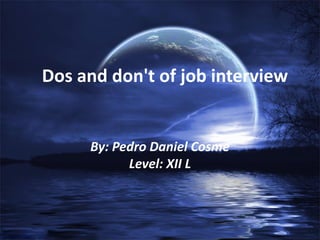 Dos and don't of job interview
By: Pedro Daniel Cosme
Level: XII L
 