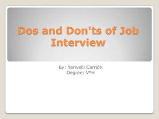 Dos and Don'ts of Job
Interview
By: Yerivelli Carrión
Degree: V°H
 
