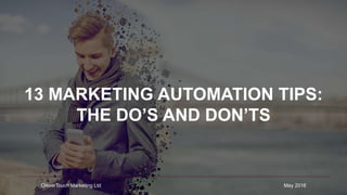 13 MARKETING AUTOMATION TIPS:
THE DO’S AND DON’TS
CleverTouch Marketing Ltd May 2016
 