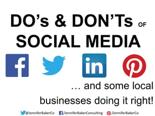 DO’s & DON’Ts
SOCIAL MEDIA

OF

… and some local
businesses doing it right!
@JenniferBakerCo

F /JenniferBakerConsulting

/JenniferBakerCo

 