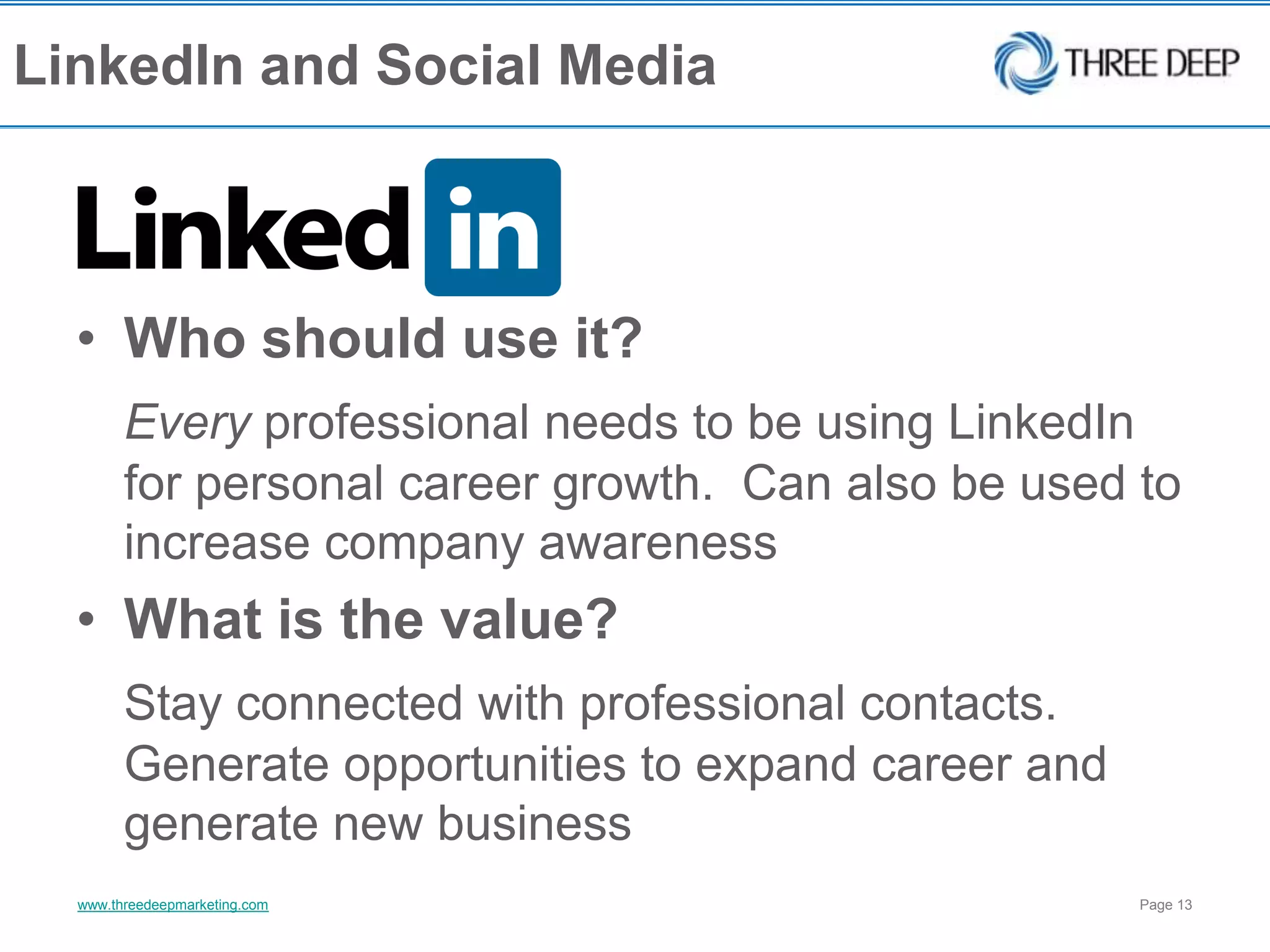LinkedIn and Social MediaWho should use it?  Every professional needs to be using LinkedIn for personal career growth.  Can also be used to increase company awarenessWhat is the value?Stay connected with professional contacts.  Generate opportunities to expand career and generate new business