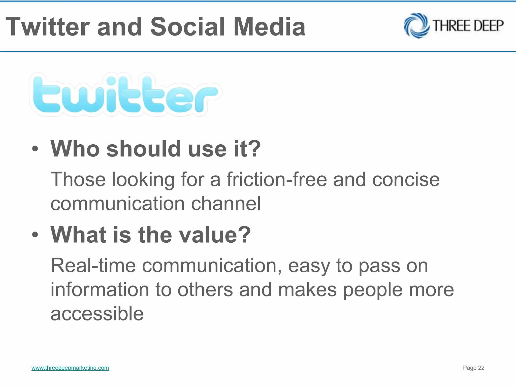 Twitter and Social MediaWho should use it?	Those looking for a friction-free and concise communication channelWhat is the value?	Real-time communication, easy to pass on information to others and makes people more accessible