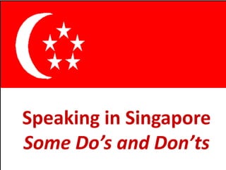 Speaking in Singapore
Some Do’s and Don’ts
 