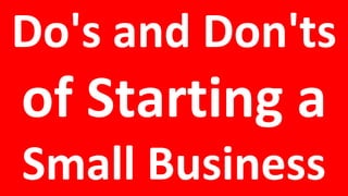 Do's and Don'ts
of Starting a
Small Business
 