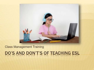 DO’S AND DON’T’S OF TEACHING ESL
Class Management Training
 