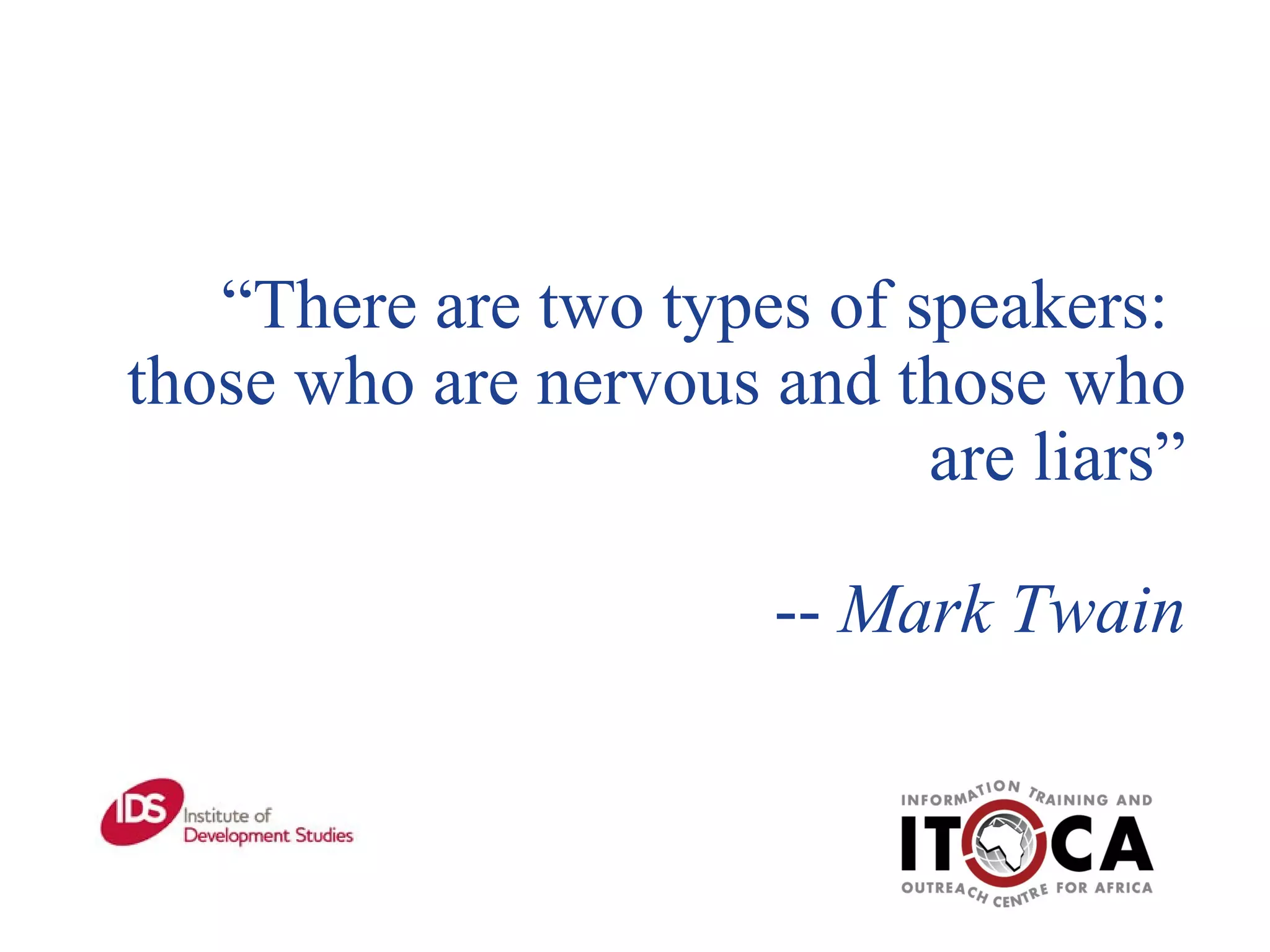 “ There are two types of speakers:  those who are nervous and those who are liars”   --  Mark Twain 