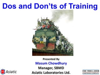 Dos and Don’ts of Training




               Presented By
          Masum Chowdhury
            Manager, SBMD
        Asiatic Laboratories Ltd.
 