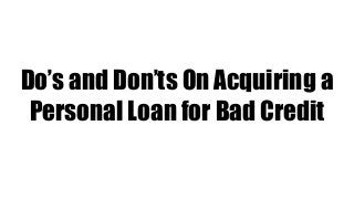 Do’s and Don’ts On Acquiring a
Personal Loan for Bad Credit
 
