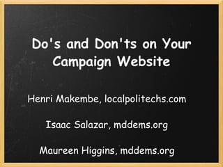 Do's and Don'ts on Your Campaign Website Henri Makembe, localpolitechs.com Isaac Salazar, mddems.org Maureen Higgins, mddems.org 