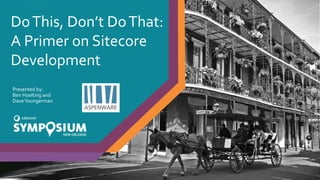 DoThis, Don’t DoThat:
A Primer on Sitecore
Development
Presented by:
Ben Hoelting and
DaveYoungerman
 