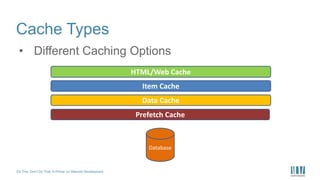Do This, Don’t Do That: A Primer on Sitecore Development
Cache Types
• Different Caching Options
HTML/Web Cache
Item Cache
Data Cache
Prefetch Cache
Database
 