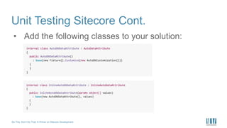 Do This, Don’t Do That: A Primer on Sitecore Development
Unit Testing Sitecore Cont.
• Add the following classes to your solution:
 