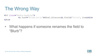 Do This, Don’t Do That: A Primer on Sitecore Development
The Wrong Way
• What happens if someone renames the field to
“Blurb”?
 