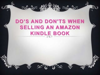 DO’S AND DON'TS WHEN
 SELLING AN AMAZON
     KINDLE BOOK
 
