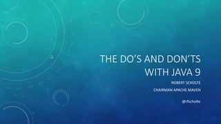 THE DO’S AND DON’TS
WITH JAVA 9
ROBERT SCHOLTE
CHAIRMAN APACHE MAVEN
@rfscholte
 