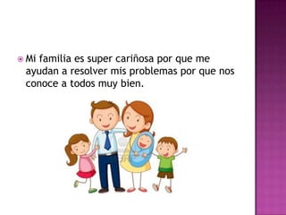  Mi
   familia es super cariñosa por que me
 ayudan a resolver mis problemas por que nos
 conoce a todos muy bien.
 