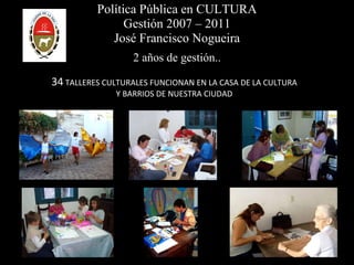 Política Pública en CULTURA Gestión 2007 – 2011 José Francisco Nogueira 2 años de gestión.. 34  TALLERES CULTURALES FUNCIONAN EN LA CASA DE LA CULTURA Y BARRIOS DE NUESTRA CIUDAD 