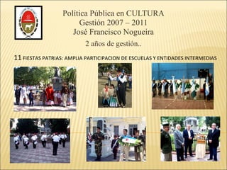 Política Pública en CULTURA Gestión 2007 – 2011 José Francisco Nogueira 2 años de gestión.. 11  FIESTAS PATRIAS: AMPLIA PARTICIPACION DE ESCUELAS Y ENTIDADES INTERMEDIAS 