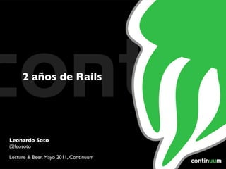 2 años de Rails




Leonardo Soto
@leosoto

Lecture & Beer, Mayo 2011, Continuum
 