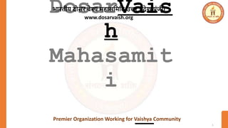 1
DosarVais
h
Mahasamit
i
भारतीय दोसर वैश्य महासमममत उत्तर प्रदेश(पंजी)
www.dosarvaish.org
Premier Organization Working for Vaishya Community
 