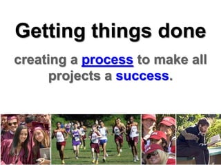 Getting things done creating a process to make all projects a success. 