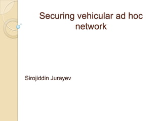 Securing vehicular ad hoc
             network




Sirojiddin Jurayev
 