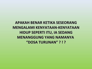 AAPPAAKKAAHH BBEENNAARR KKEETTIIKKAA SSEESSEEOORRAANNGG 
MMEENNGGAALLAAMMII KKEENNYYAATTAAAANN--KKEENNYYAATTAAAANN 
HHIIDDUUPP SSEEPPEERRTTII IITTUU,, IIAA SSEEDDAANNGG 
MMEENNAANNGGGGUUNNGG YYAANNGG NNAAMMAANNYYAA 
““DDOOSSAA TTUURRUUNNAANN”” ?? !! ?? 
 