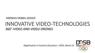 Digitalisation in Coaches Education | 2023, March 21
INNOVATIVE VIDEO-TECHNOLOGIES
360°-VIDEO AND VIDEO-DRONES
ANDREAS HEBBEL-SEEGER
 