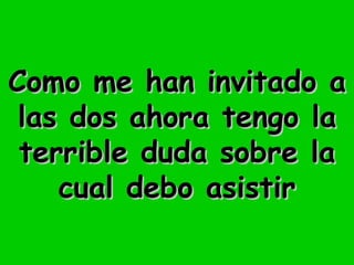 Como me han invitado a las dos ahora tengo la terrible duda sobre la cual debo asistir 