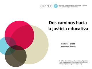 Dos caminos hacia la justicia educativa Axel Rivas – CIPPEC Septiembre de 2011 