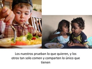 Los nuestros prueban lo que quieren, y los
otros tan solo comen y comparten lo único que
                   tienen
 