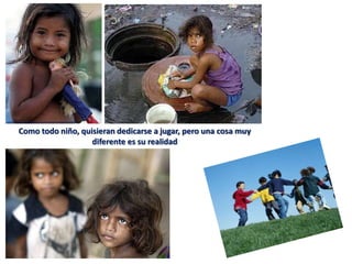 Como todo niño, quisieran dedicarse a jugar, pero una cosa muy
                   diferente es su realidad
 