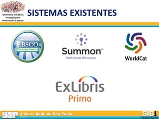Universidade de São Paulo
BRASIL
I Seminário SIB/SEGIC
Inovação para
Preservação e Acesso
SISTEMAS EXISTENTES
 