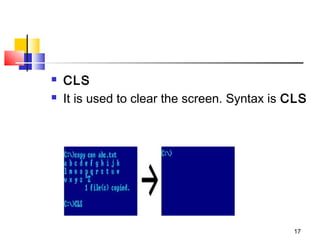    CLS
   It is used to clear the screen. Syntax is CLS




                                              17
 