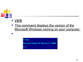    VER
   This command displays the version of the
    Microsoft Windows running on your computer.





                                            21
 