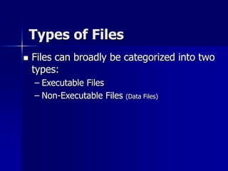 Types of Files
 Files can broadly be categorized into two
types:
– Executable Files
– Non-Executable Files (Data Files)
 