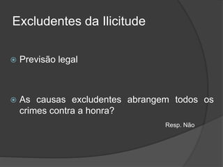 Excludentes da Ilicitude
 Previsão legal
 As causas excludentes abrangem todos os
crimes contra a honra?
Resp. Não
 