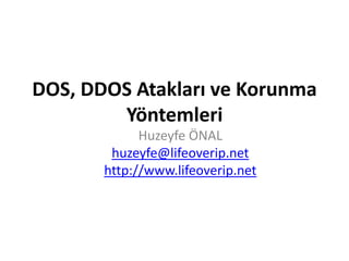 DOS, DDOS AtaklarıveKorunmaYöntemleri Huzeyfe ÖNAL huzeyfe@lifeoverip.net http://www.lifeoverip.net 