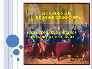 MOVIMIENTOS
  PREINDEPENDENTISTA



JOSE
    LEONARDO CHIRINOS
FRANCISCO DE MIRANDA




               RODRIGUEZ, CELIS
                 C.I. 13.264.020
 