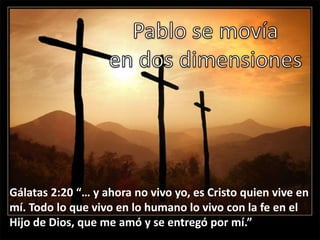 Gálatas 2:20 “… y ahora no vivo yo, es Cristo quien vive en
mí. Todo lo que vivo en lo humano lo vivo con la fe en el
Hijo de Dios, que me amó y se entregó por mí.”
 