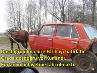 Dosdoğru olma bize Fâtihayı hatırlatır.
Orada dosdoğru yol Kur’andı,
Kur’an’ın hidâyetine tâbi olmaktı.
32
 