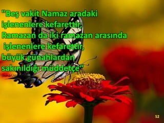 "Beş vakit Namaz aradaki
işlenenlere kefarettir,
Ramazan da iki ramazan arasında
işlenenlere kefarettir,
büyük günahlardan
sakınıldığı müddetçe“
(Buhârî,Müslim)
52
 