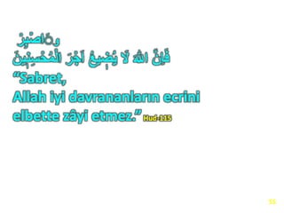 ‫و‬ْ‫ر‬ِ‫ب‬ْ‫ص‬‫ا‬ََ
َّ‫ن‬ِ‫ا‬َ‫ف‬َ‫ين‬ٖ‫ن‬ِ‫س‬ْ‫ح‬ُ‫م‬ْ‫ل‬‫ا‬ َ‫ر‬ْ‫ج‬َ‫ا‬ ُ‫ع‬‫ي‬ ٖ‫ض‬ُ‫ي‬ َ‫َل‬ َ ٰ‫اّلل‬
“Sabret,
Allah iyi davrananların ecrini
elbette zâyi etmez.”Hud-115
55
 