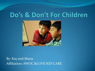 Do’s & Don’t For Children By: Kay and Maria Affiliation: AWOC &LOVE KID CARE 