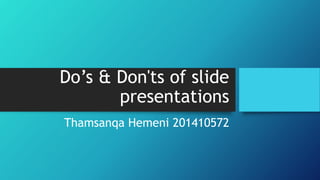 Do’s & Don'ts of slide
presentations
Thamsanqa Hemeni 201410572
 