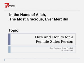 Do's and Don'ts for a
Female Sales Person
For Business Beam Pvt. Ltd.
By Tania Aslam
In the Name of Allah,
The Most Gracious, Ever Merciful
Topic
 