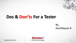 Dos & Don’ts For a Tester
By,
Karthikeyan R
Saturday, 31 March 2018 1© 2018 Ameex Technologies
 
